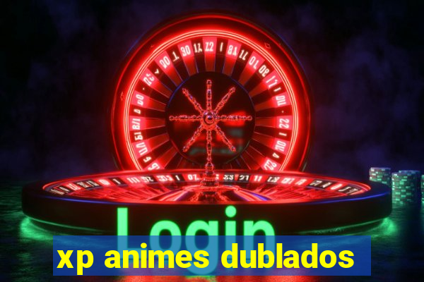 xp animes dublados